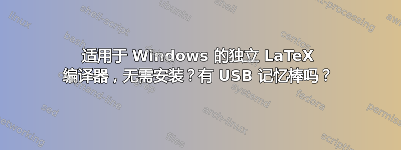 适用于 Windows 的独立 LaTeX 编译器，无需安装？有 USB 记忆棒吗？