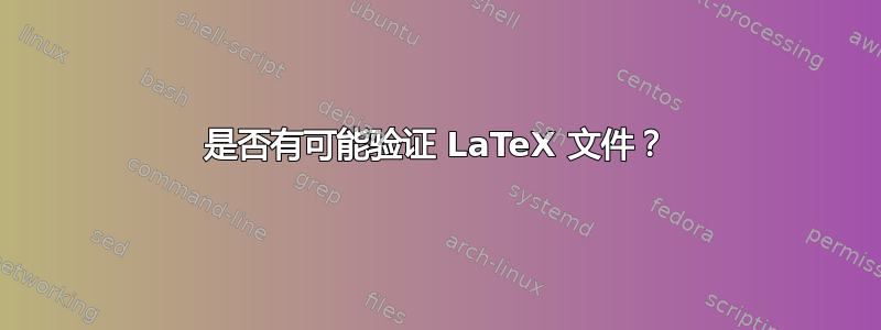 是否有可能验证 LaTeX 文件？