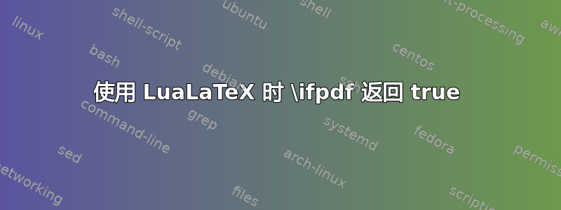 使用 LuaLaTeX 时 \ifpdf 返回 true