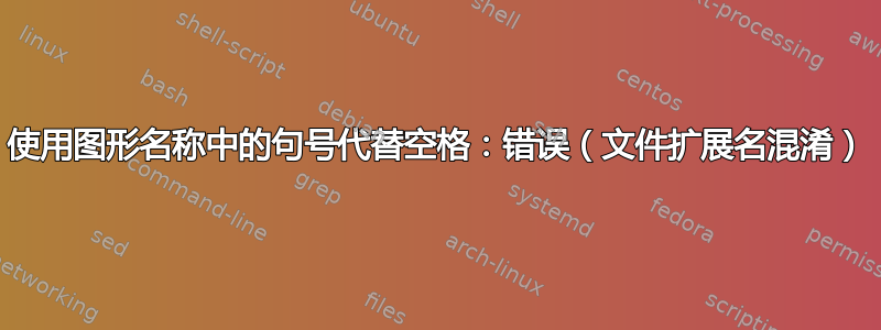 使用图形名称中的句号代替空格：错误（文件扩展名混淆）