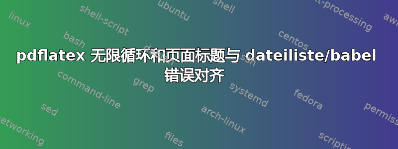 pdflatex 无限循环和页面标题与 dateiliste/babel 错误对齐 