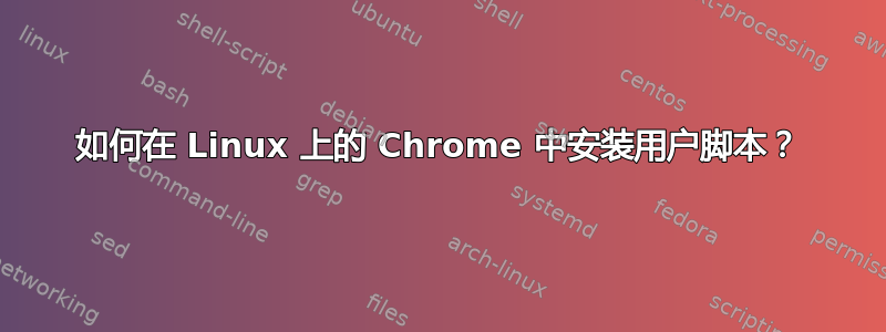 如何在 Linux 上的 Chrome 中安装用户脚本？