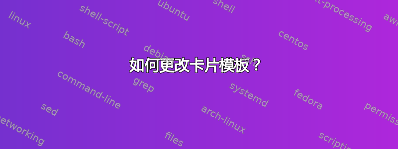 如何更改卡片模板？