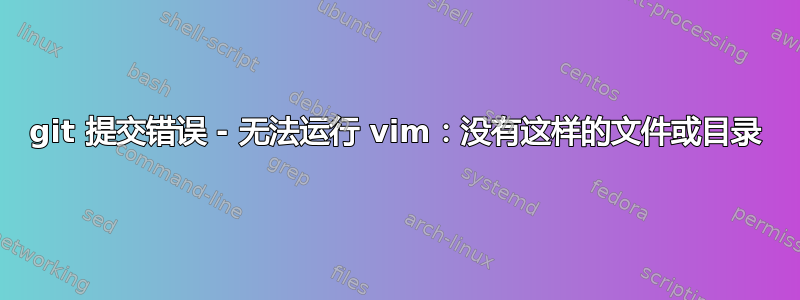 git 提交错误 - 无法运行 vim：没有这样的文件或目录