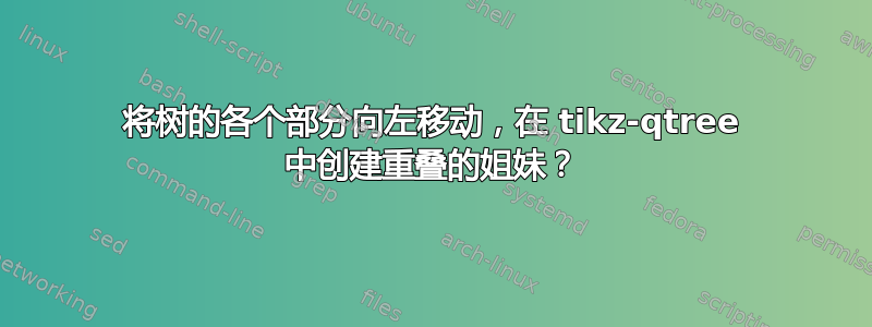 将树的各个部分向左移动，在 tikz-qtree 中创建重叠的姐妹？