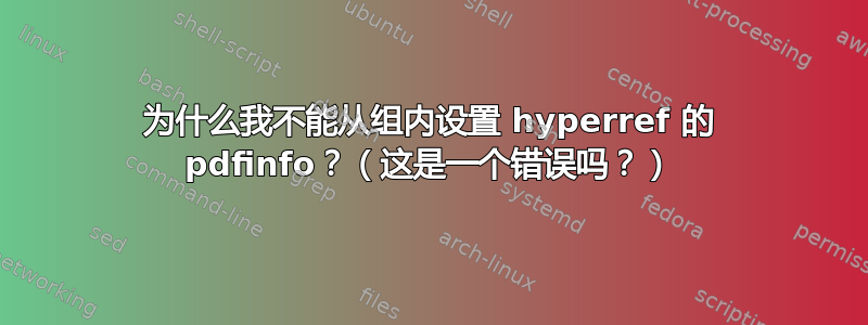 为什么我不能从组内设置 hyperref 的 pdfinfo？（这是一个错误吗？）