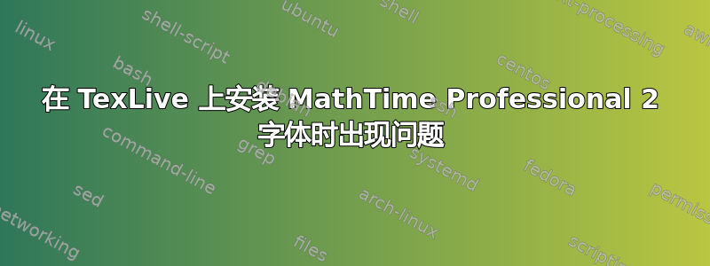 在 TexLive 上安装 MathTime Professional 2 字体时出现问题