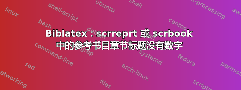 Biblatex：scrreprt 或 scrbook 中的参考书目章节标题没有数字