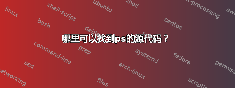 哪里可以找到ps的源代码？