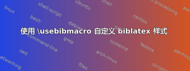 使用 \usebibmacro 自定义 biblatex 样式