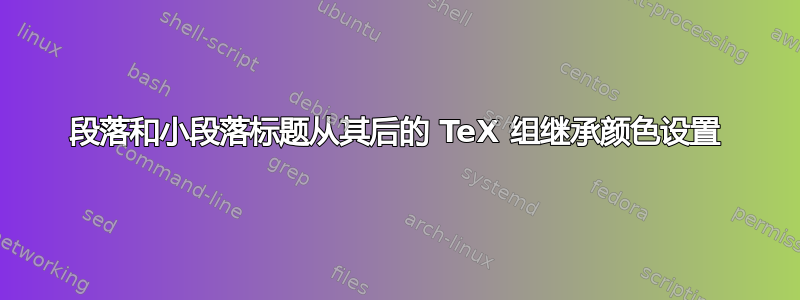 段落和小段落标题从其后的 TeX 组继承颜色设置