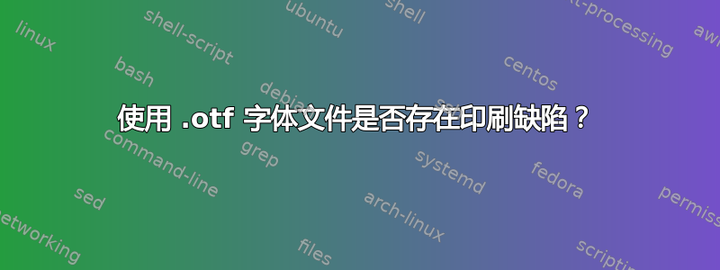 使用 .otf 字体文件是否存在印刷缺陷？