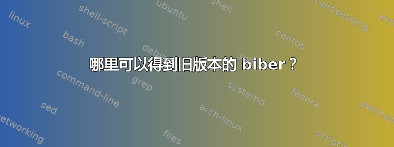 哪里可以得到旧版本的 biber？