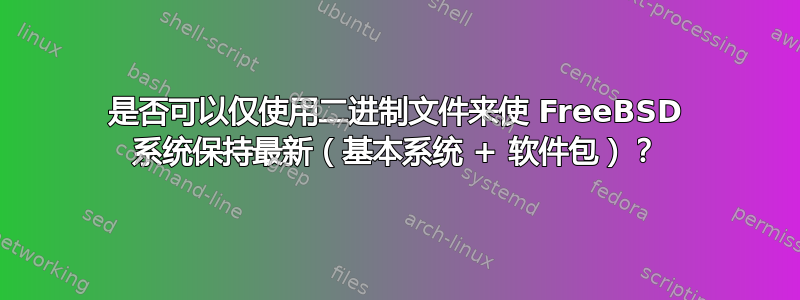 是否可以仅使用二进制文件来使 FreeBSD 系统保持最新（基本系统 + 软件包）？