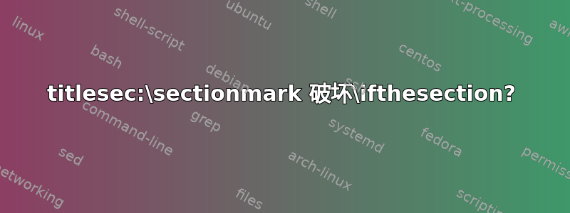 titlesec:\sectionmark 破坏\ifthesection?