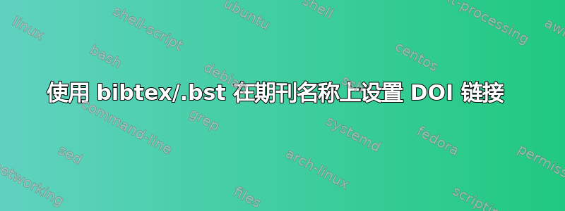 使用 bibtex/.bst 在期刊名称上设置 DOI 链接 