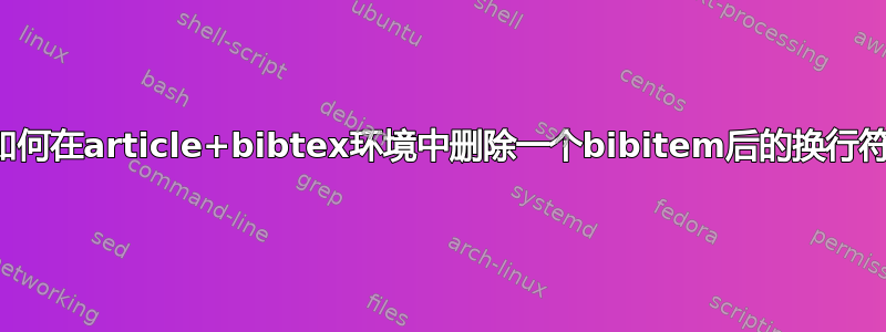 如何在article+bibtex环境中删除一个bibitem后的换行符