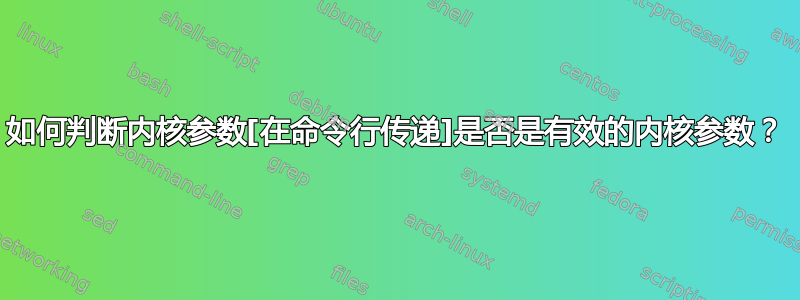 如何判断内核参数[在命令行传递]是否是有效的内核参数？