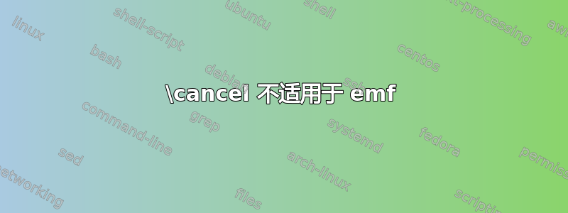 \cancel 不适用于 emf