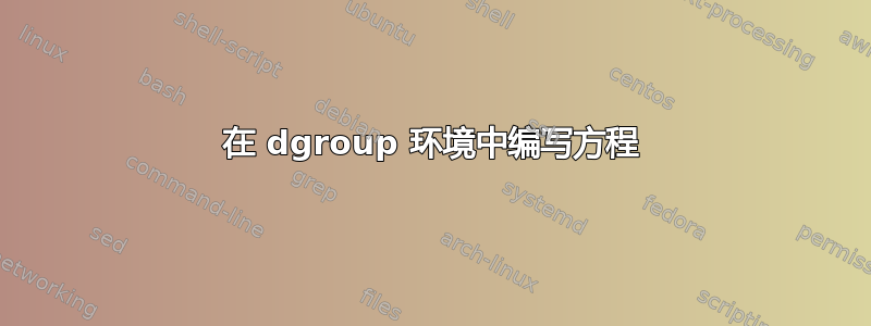 在 dgroup 环境中编写方程