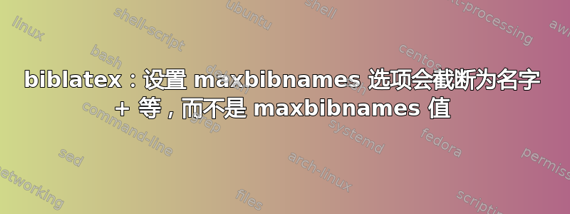 biblatex：设置 maxbibnames 选项会截断为名字 + 等，而不是 maxbibnames 值