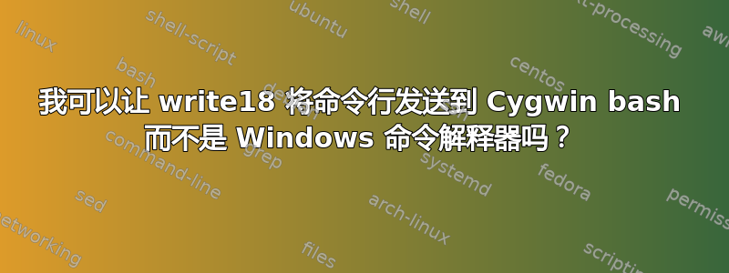 我可以让 write18 将命令行发送到 Cygwin bash 而不是 Windows 命令解释器吗？