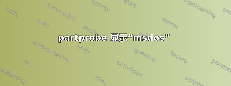 partprobe 显示“msdos”