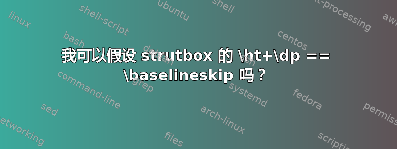 我可以假设 strutbox 的 \ht+\dp == \baselineskip 吗？