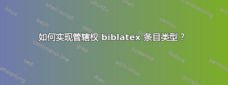 如何实现管辖权 biblatex 条目类型？