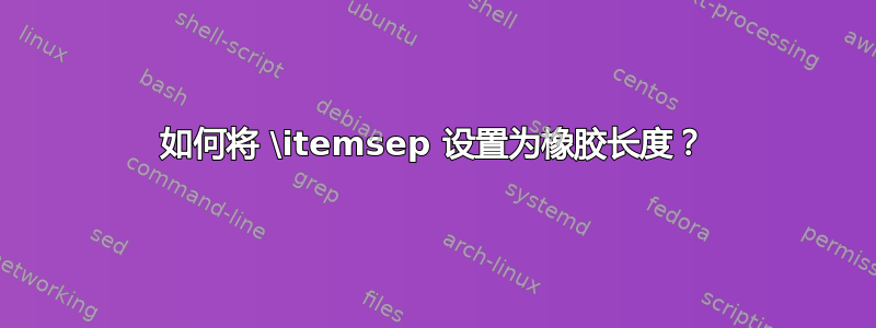 如何将 \itemsep 设置为橡胶长度？