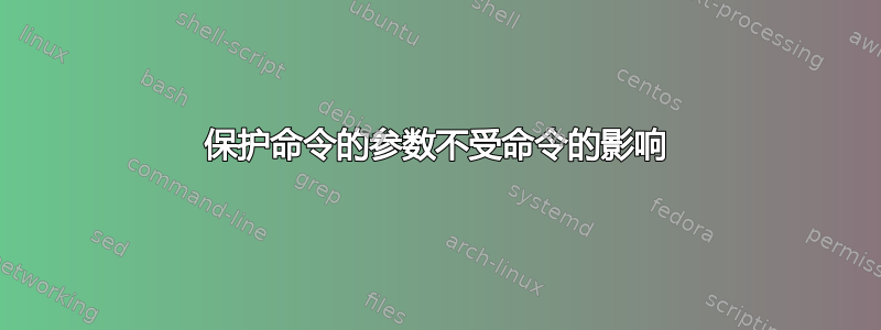 保护命令的参数不受命令的影响