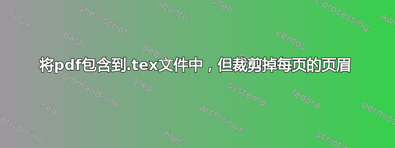 将pdf包含到.tex文件中，但裁剪掉每页的页眉