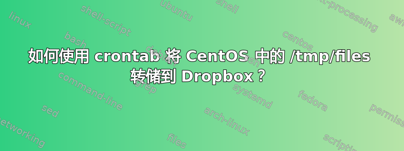 如何使用 crontab 将 CentOS 中的 /tmp/files 转储到 Dropbox？