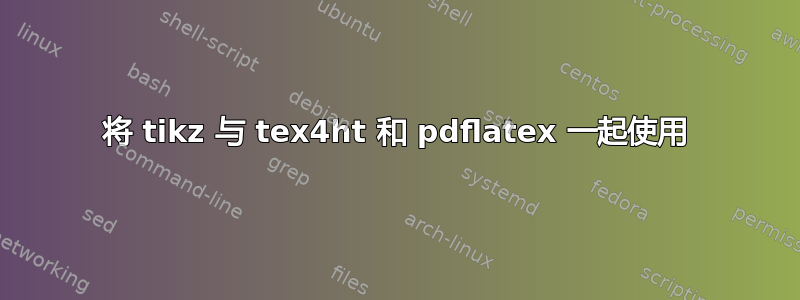 将 tikz 与 tex4ht 和 pdflatex 一起使用