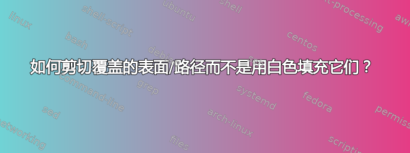 如何剪切覆盖的表面/路径而不是用白色填充它们？