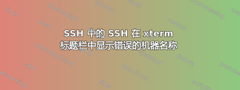 SSH 中的 SSH 在 xterm 标题栏中显示错误的机器名称