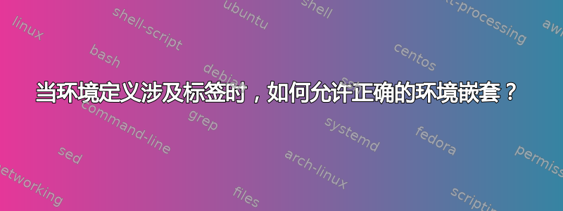 当环境定义涉及标签时，如何允许正确的环境嵌套？