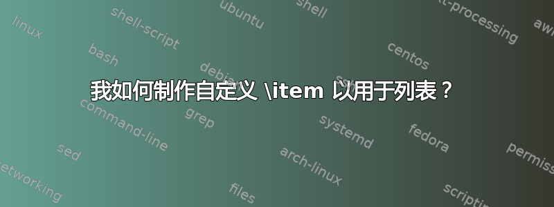 我如何制作自定义 \item 以用于列表？