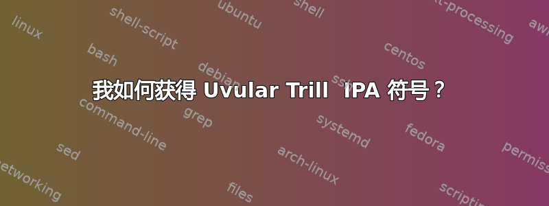 我如何获得 Uvular Trill  IPA 符号？