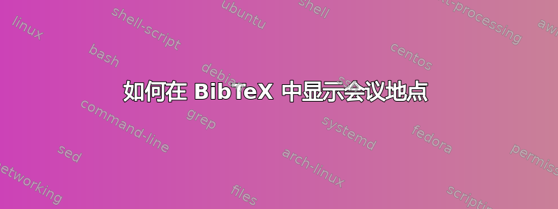 如何在 BibTeX 中显示会议地点