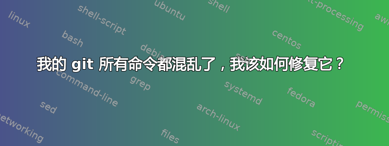 我的 git 所有命令都混乱了，我该如何修复它？