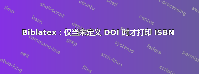 Biblatex：仅当未定义 DOI 时才打印 ISBN