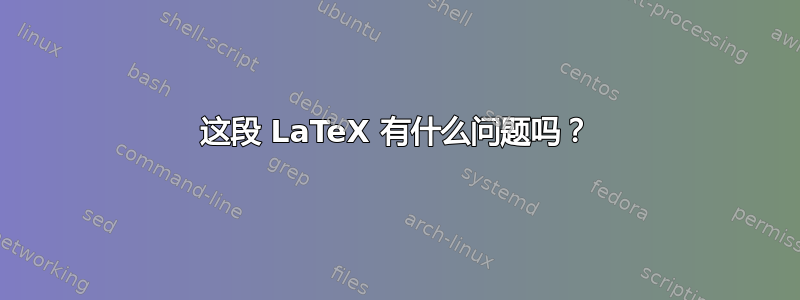 这段 LaTeX 有什么问题吗？