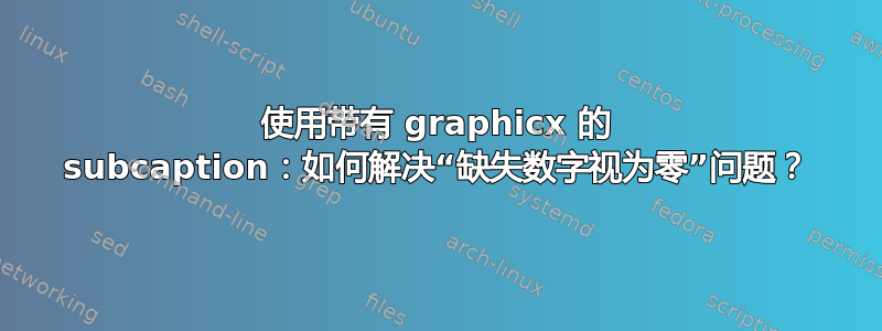 使用带有 graphicx 的 subcaption：如何解决“缺失数字视为零”问题？