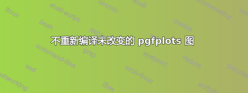 不重新编译未改变的 pgfplots 图