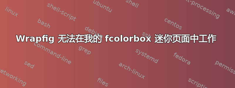 Wrapfig 无法在我的 fcolorbox 迷你页面中工作