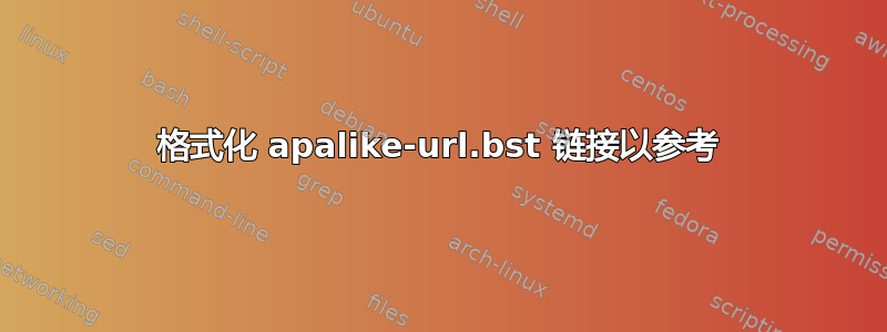 格式化 apalike-url.bst 链接以参考