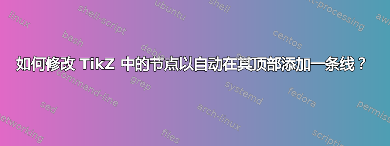 如何修改 TikZ 中的节点以自动在其顶部添加一条线？