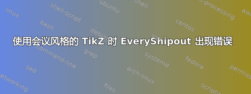 使用会议风格的 TikZ 时 EveryShipout 出现错误 