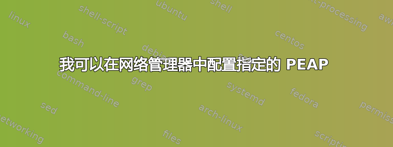 我可以在网络管理器中配置指定的 PEAP